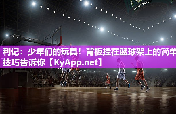 利记：少年们的玩具！背板挂在篮球架上的简单技巧告诉你