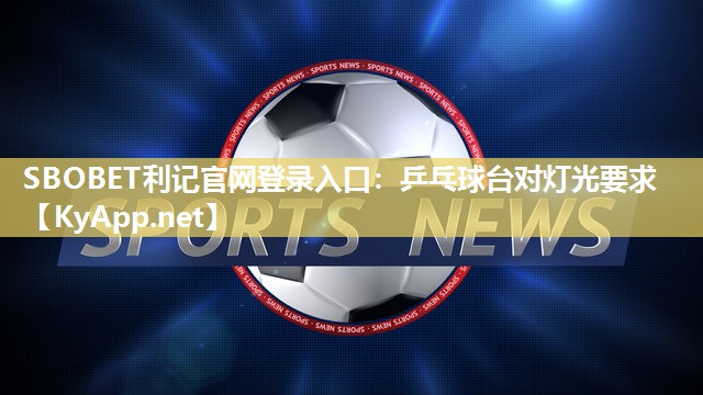 SBOBET利记官网登录入口：乒乓球台对灯光要求