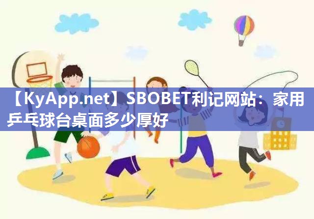 SBOBET利记网站：家用乒乓球台桌面多少厚好
