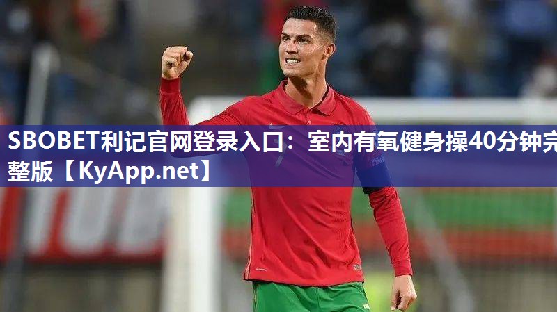 SBOBET利记官网登录入口：室内有氧健身操40分钟完整版