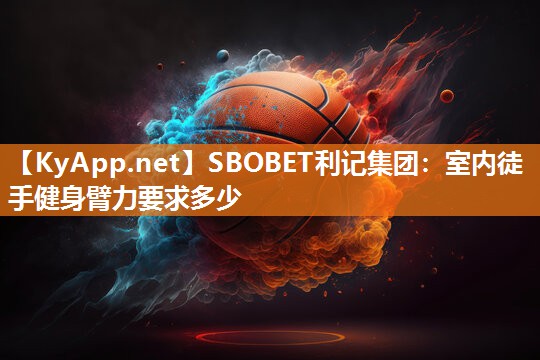 SBOBET利记集团：室内徒手健身臂力要求多少