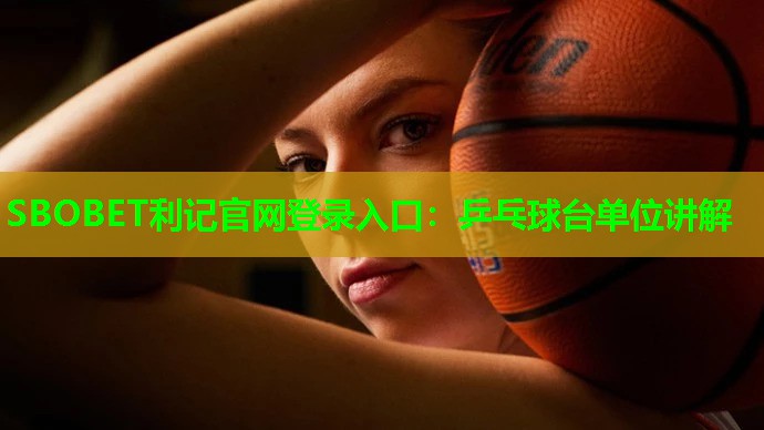 SBOBET利记官网登录入口：乒乓球台单位讲解
