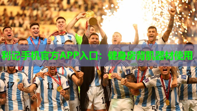 利记手机官方APP入口：健身房背肌器材使用
