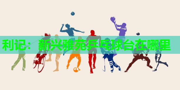 利记：新兴雅苑乒乓球台在哪里