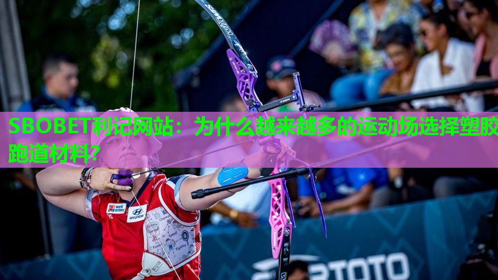 SBOBET利记网站：为什么越来越多的运动场选择塑胶跑道材料？