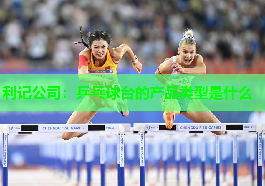 利记公司：乒乓球台的产品类型是什么