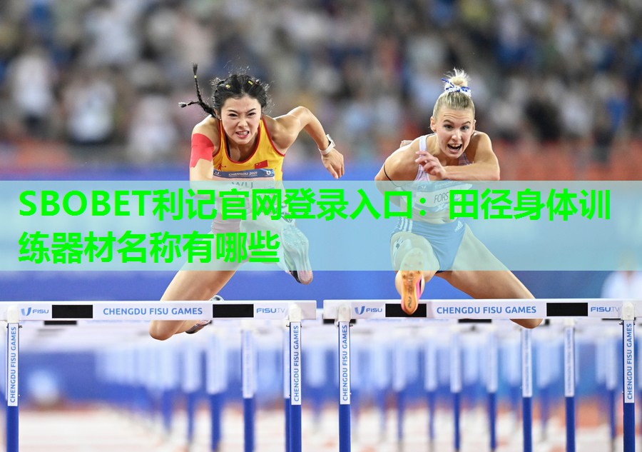 SBOBET利记官网登录入口：田径身体训练器材名称有哪些