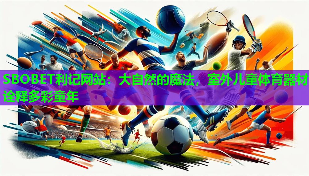 SBOBET利记网站：大自然的魔法，室外儿童体育器材诠释多彩童年