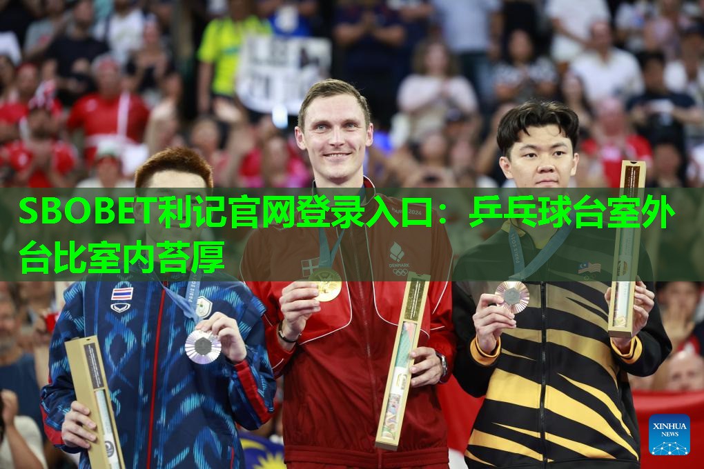 SBOBET利记官网登录入口：乒乓球台室外台比室内苔厚