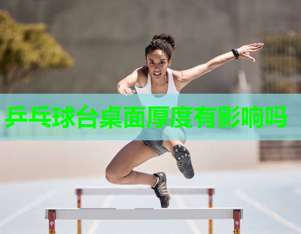 乒乓球台桌面厚度有影响吗