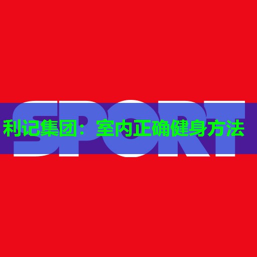 利记集团：室内正确健身方法