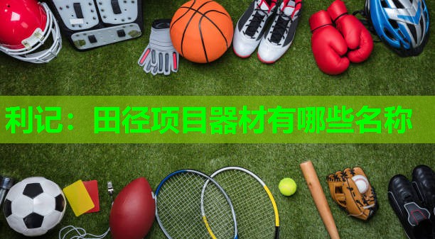 利记：田径项目器材有哪些名称