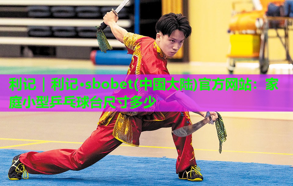 利记｜利记·sbobet(中国大陆)官方网站：家庭小型乒乓球台尺寸多少