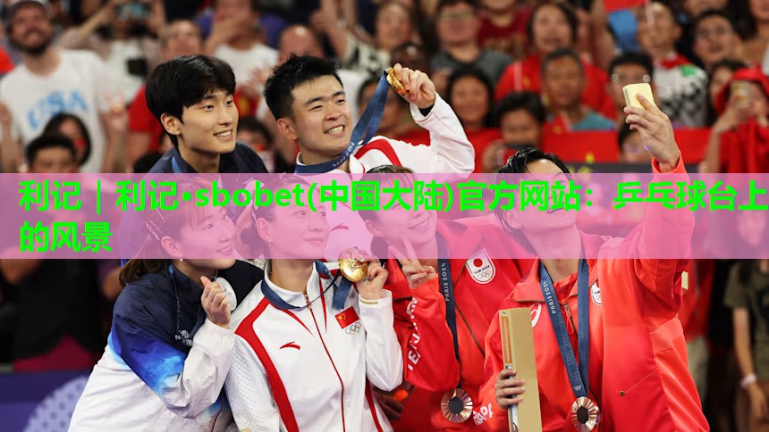 利记｜利记·sbobet(中国大陆)官方网站：乒乓球台上的风景
