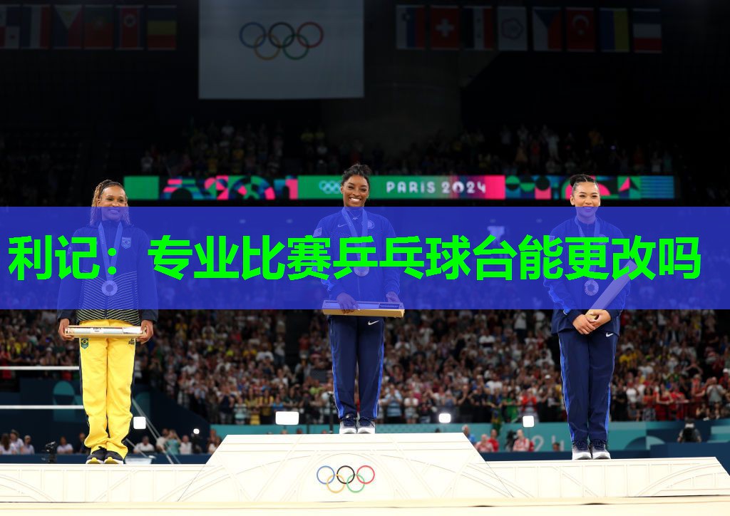 利记：专业比赛乒乓球台能更改吗