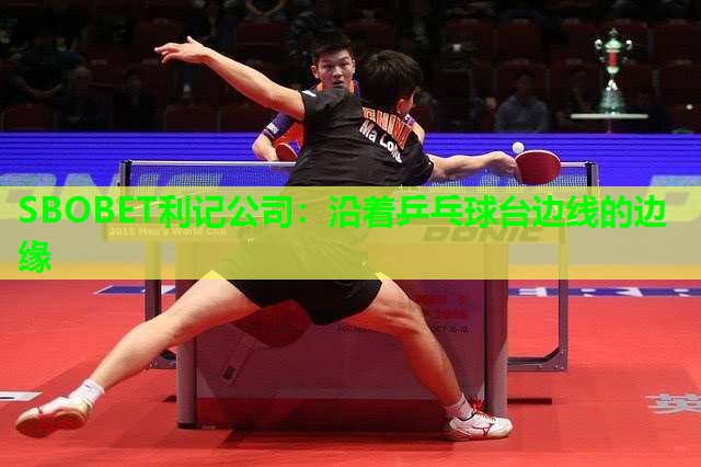 SBOBET利记公司：沿着乒乓球台边线的边缘