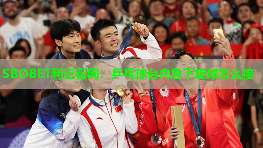 SBOBET利记官网：乒乓球台内急下旋球怎么接