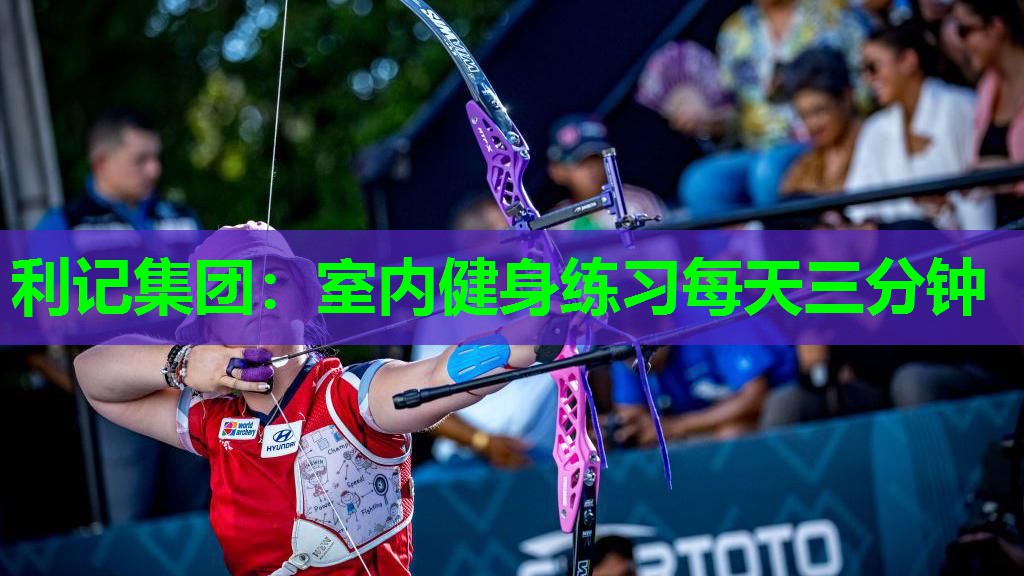 利记集团：室内健身练习每天三分钟