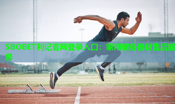 SBOBET利记官网登录入口：家用健身器材售后服务