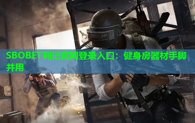 SBOBET利记官网登录入口：健身房器材手脚并用