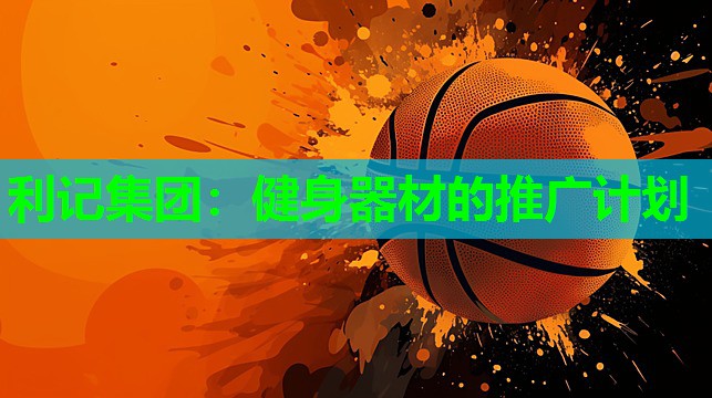 利记集团：健身器材的推广计划