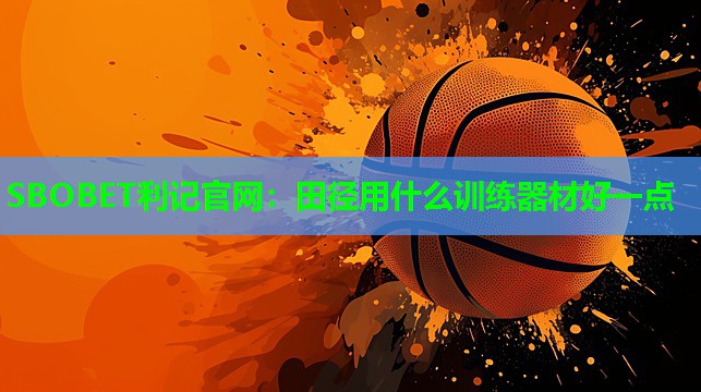 SBOBET利记官网：田径用什么训练器材好一点
