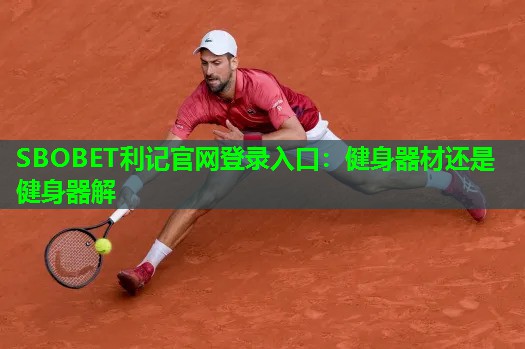 SBOBET利记官网登录入口：健身器材还是健身器解
