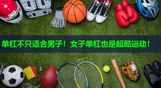 单杠不只适合男子！女子单杠也是超酷运动！