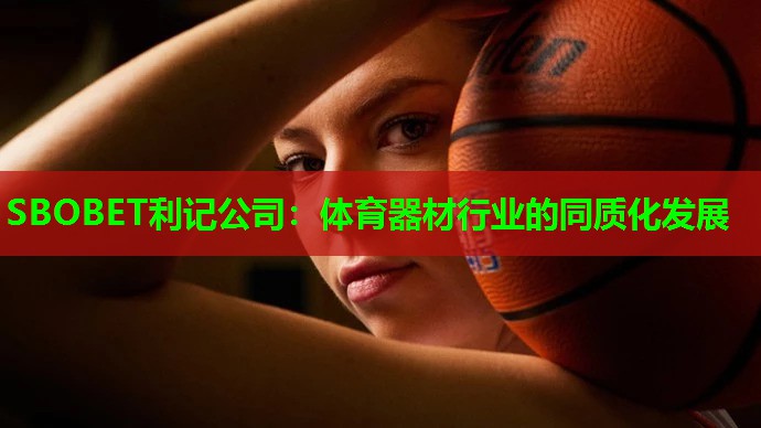 SBOBET利记公司：体育器材行业的同质化发展