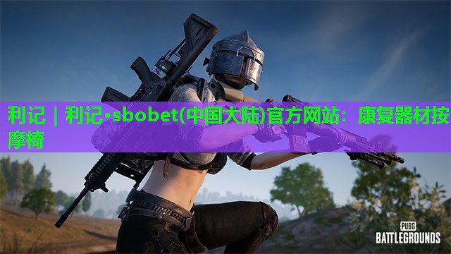 利记｜利记·sbobet(中国大陆)官方网站：康复器材按摩椅