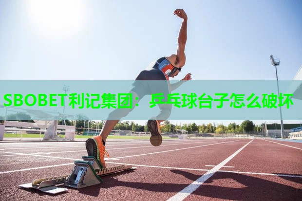 SBOBET利记集团：乒乓球台子怎么破坏