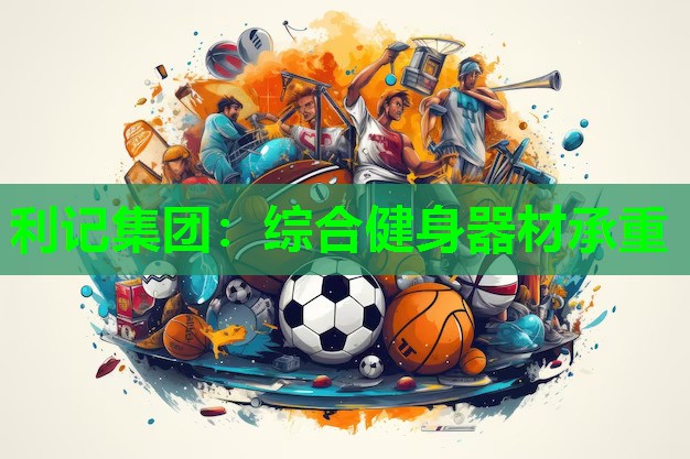 利记集团：综合健身器材承重