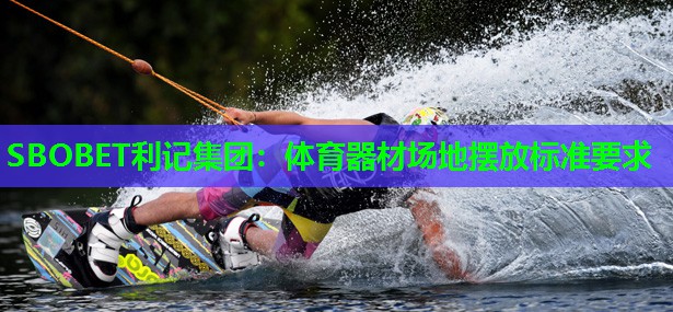 SBOBET利记集团：体育器材场地摆放标准要求