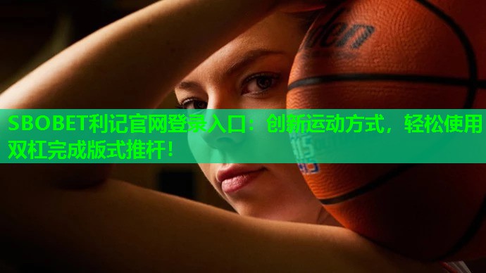 SBOBET利记官网登录入口：创新运动方式，轻松使用双杠完成版式推杆！
