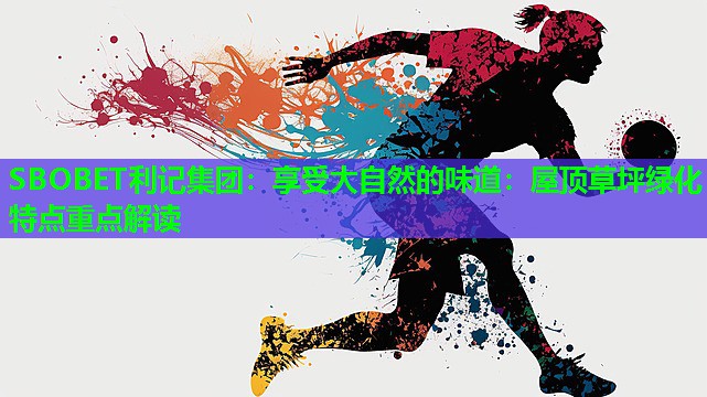 SBOBET利记集团：享受大自然的味道：屋顶草坪绿化特点重点解读