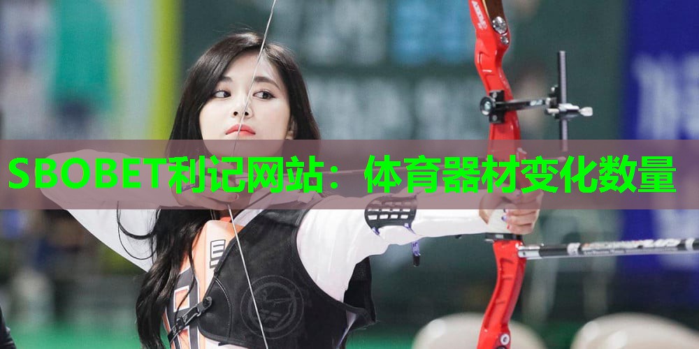 SBOBET利记网站：体育器材变化数量
