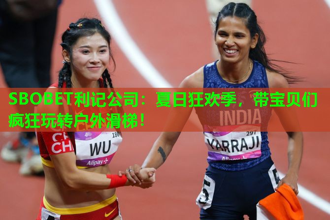 SBOBET利记公司：夏日狂欢季，带宝贝们疯狂玩转户外滑梯！