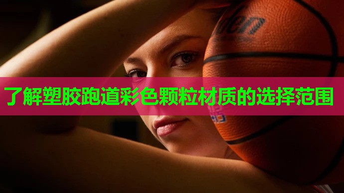 了解塑胶跑道彩色颗粒材质的选择范围