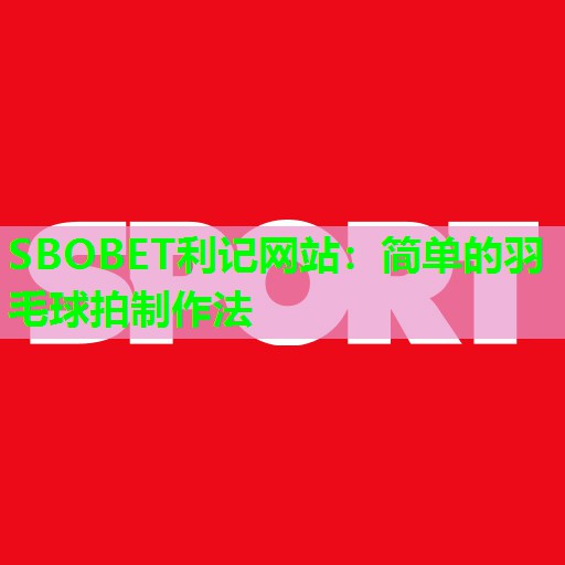 SBOBET利记网站：简单的羽毛球拍制作法