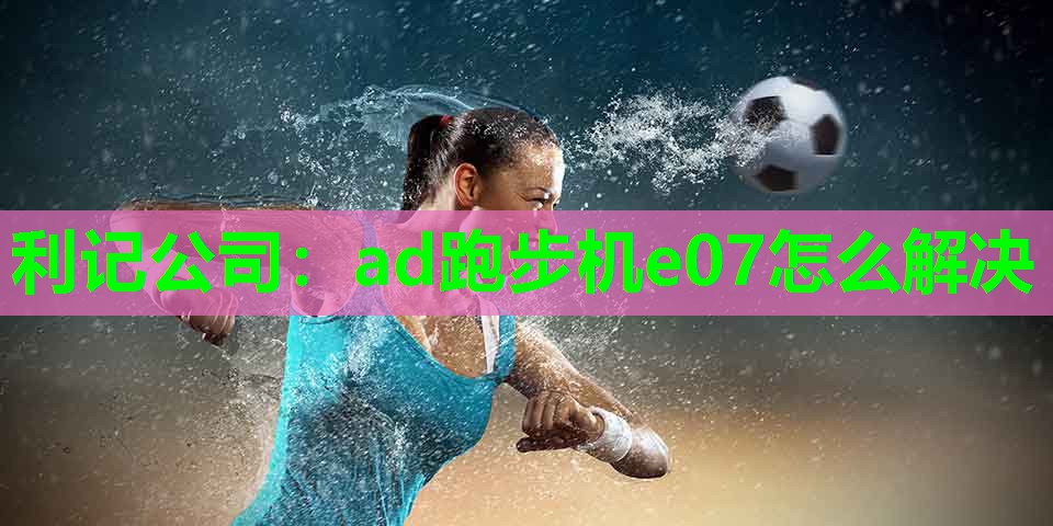 利记公司：ad跑步机e07怎么解决