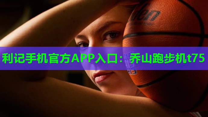 利记手机官方APP入口：乔山跑步机t75