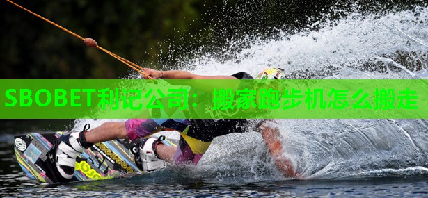 SBOBET利记公司：搬家跑步机怎么搬走
