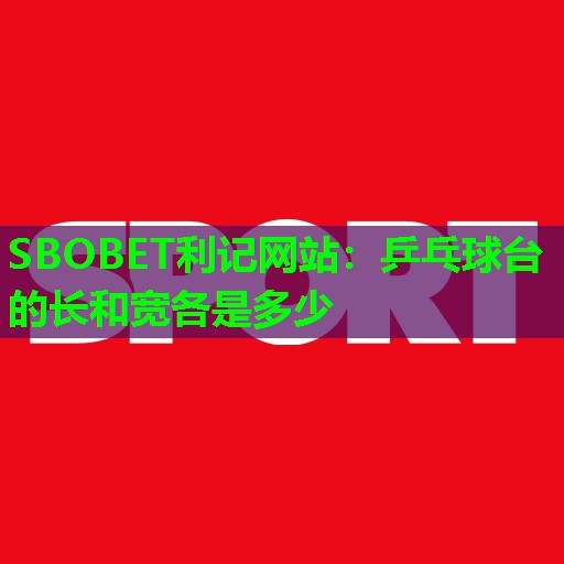 SBOBET利记网站：乒乓球台的长和宽各是多少