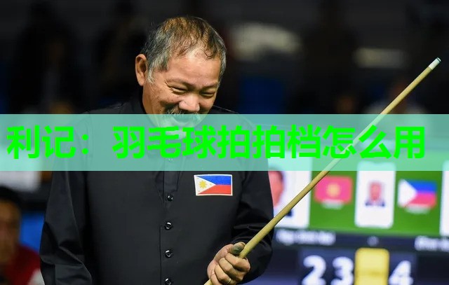 利记：羽毛球拍拍档怎么用