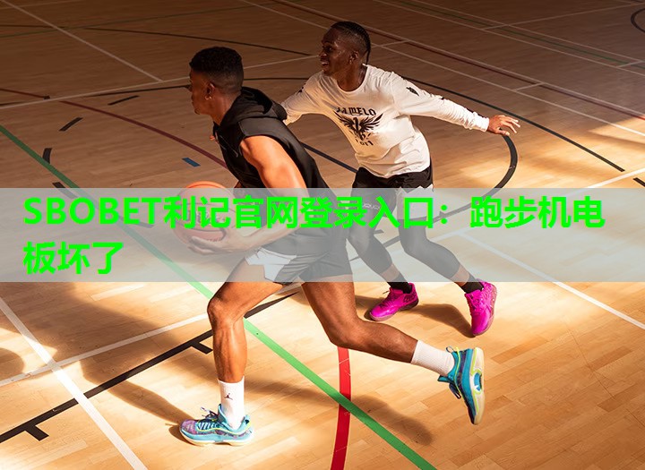 SBOBET利记官网登录入口：跑步机电板坏了