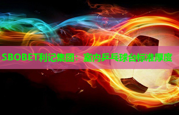 SBOBET利记集团：室内乒乓球台标准厚度