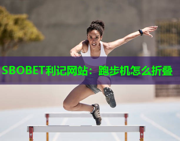 SBOBET利记网站：跑步机怎么折叠