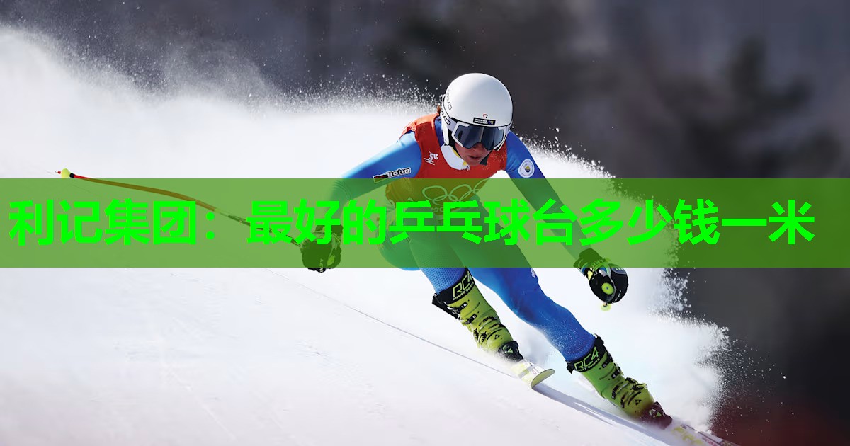 利记集团：最好的乒乓球台多少钱一米