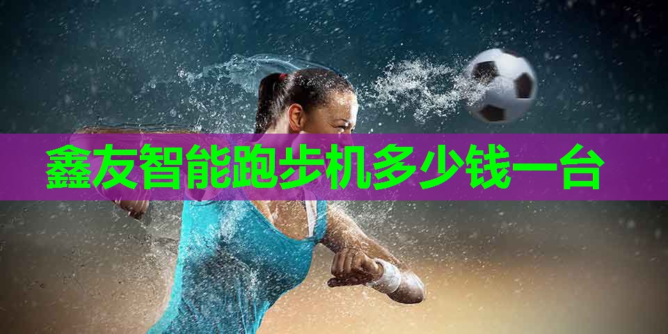 鑫友智能跑步机多少钱一台