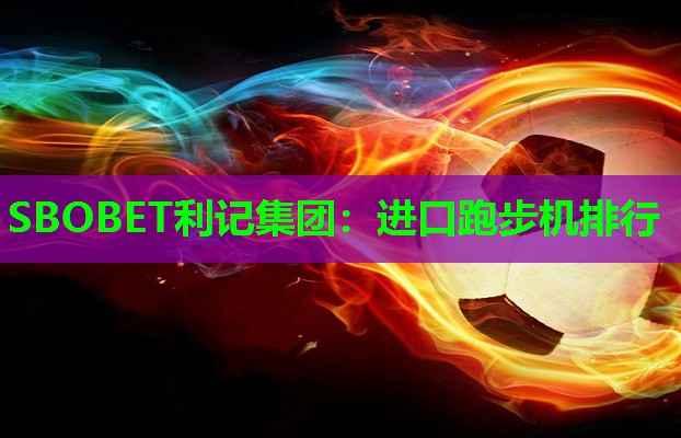 SBOBET利记集团：进口跑步机排行